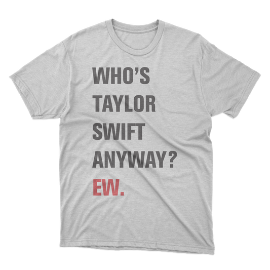 Who's Taylor Swift Anyway? Ew. Shirt