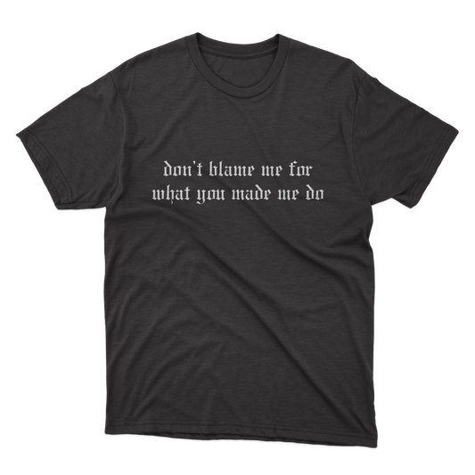 Don't Blame Me For What You Made Me Do Shirt